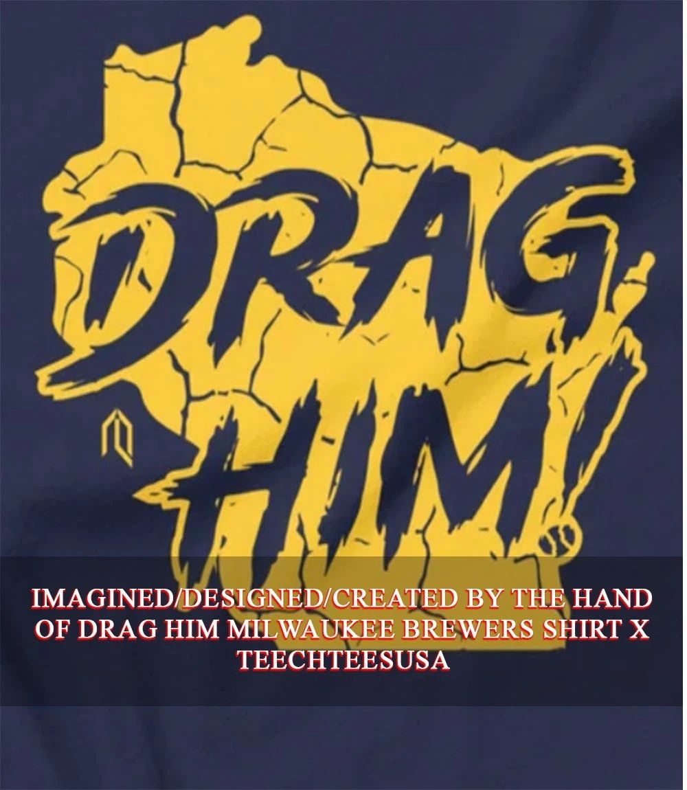 Drag Him Milwaukee Brewers shirt