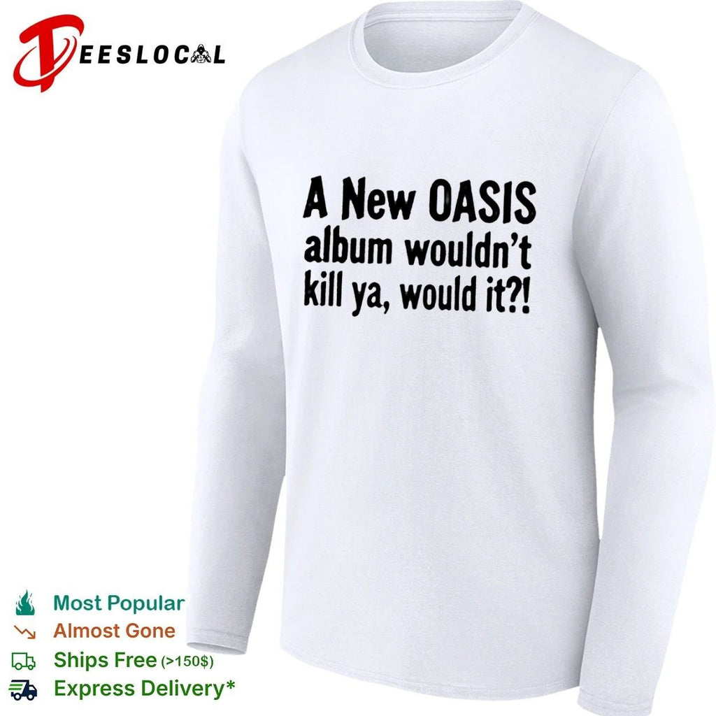 A New Oasis Album Wouldn’t Kill Ya Would It T-shirt