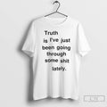 Classic Truth Is Ive Just Been Going Through Some Shit Lately