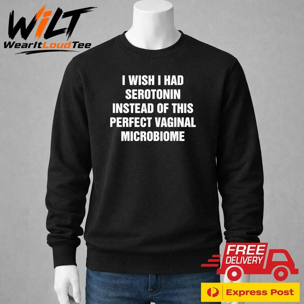 I Wish I Had Serotonin Instead Of This Perfect Vaginal Microbiome Shirt