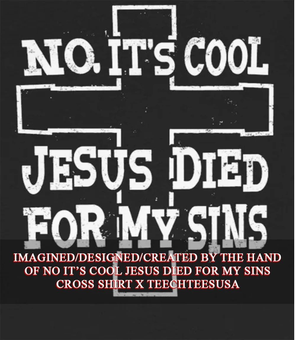 No it’s cool Jesus died for my sins cross shirt