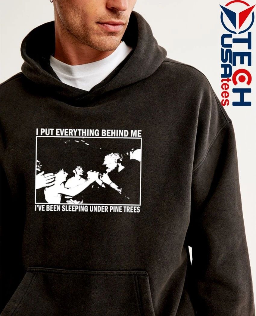 I put everything behind me I’ve been sleeping under pine trees shirt by chocolatecoup