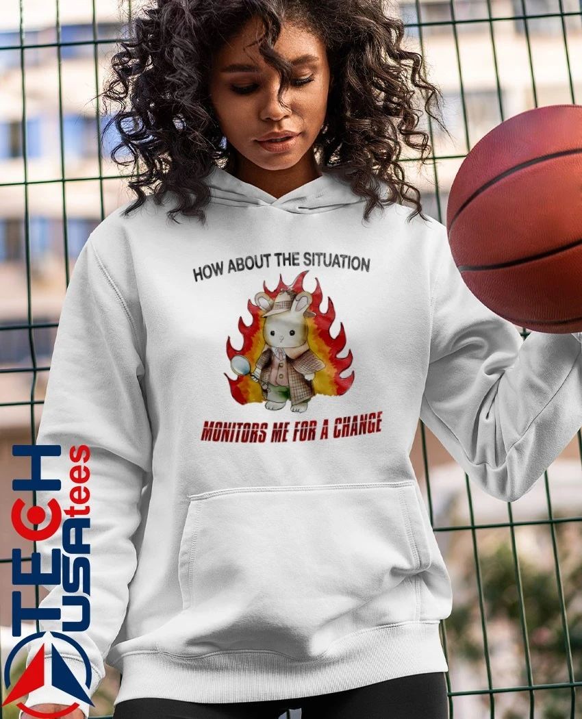 Rabbit how about the situation monitors me for a change shirt