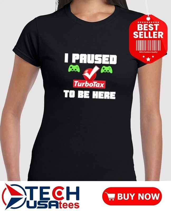 I paused TurboTax to be here shirt