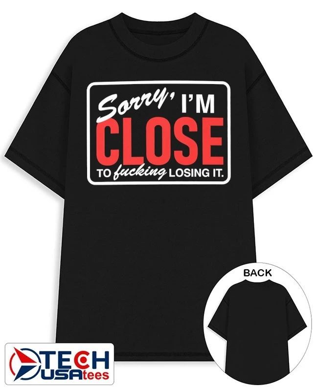 Sorry I’m close to fcking losing it shirt