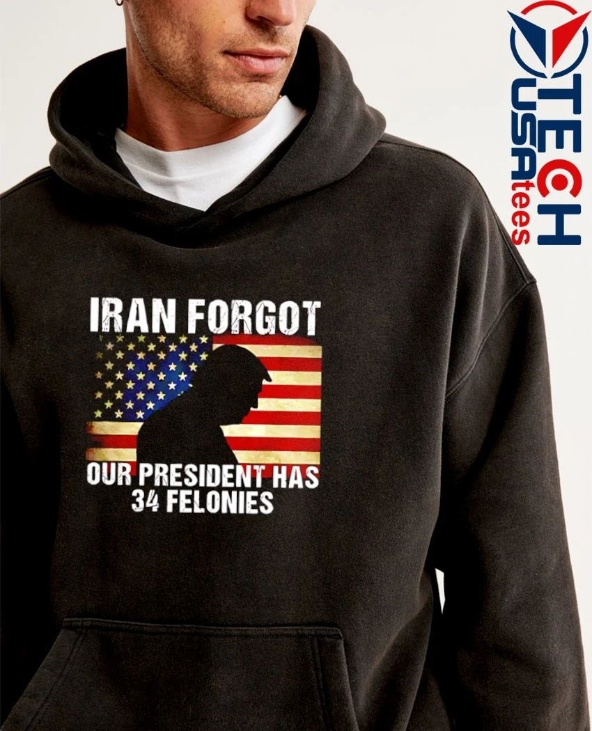 Iran forgot our president has 34 felonies Trump USA flag shirt