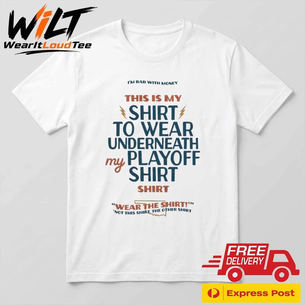Oklahoma City Thunder I’m Bad With Money This Is My Shirt To Wear Underneath My Playoff Shirt