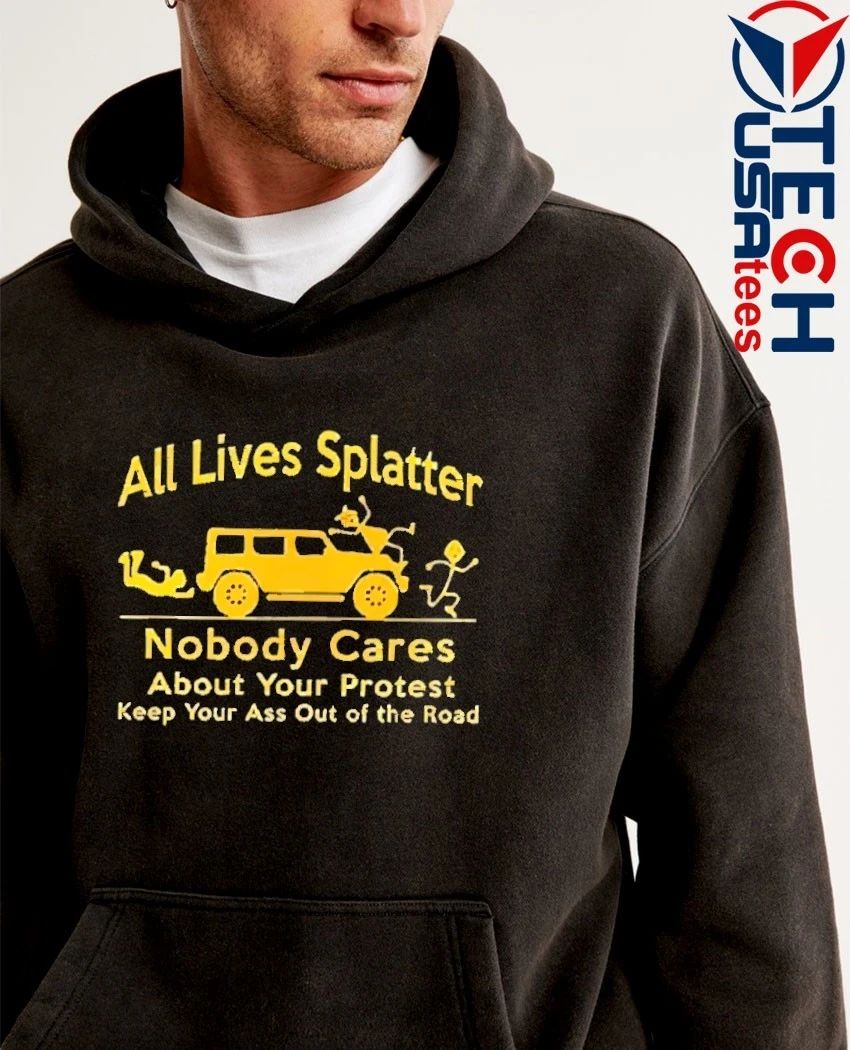 All Lives Splatter nobody cares about your protest keep your ass out of the road shirt