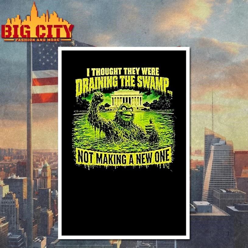 Green Swamp Monster I Thought They Were Draining The Swamp Not Making A New One Shirt