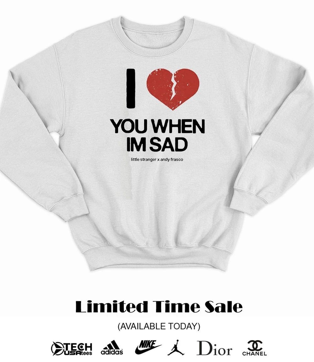 I love you when I’m sad little stranger x Andy Frasco shirt