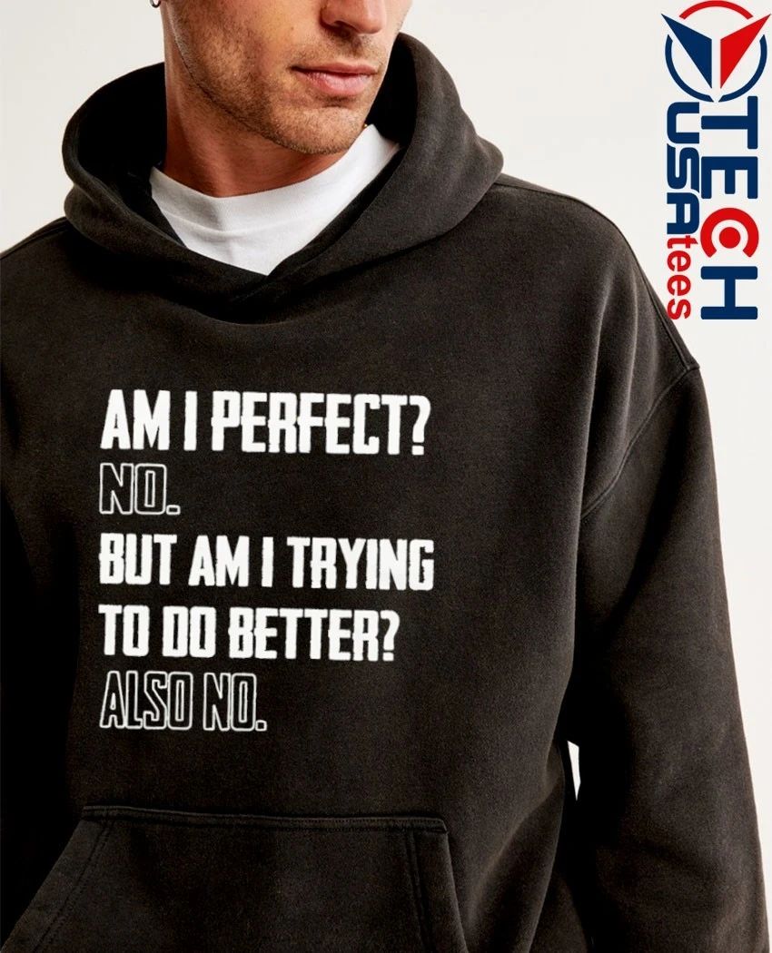 Am I perfect no but am I trying to do better also no shirt by wetlanderhumor