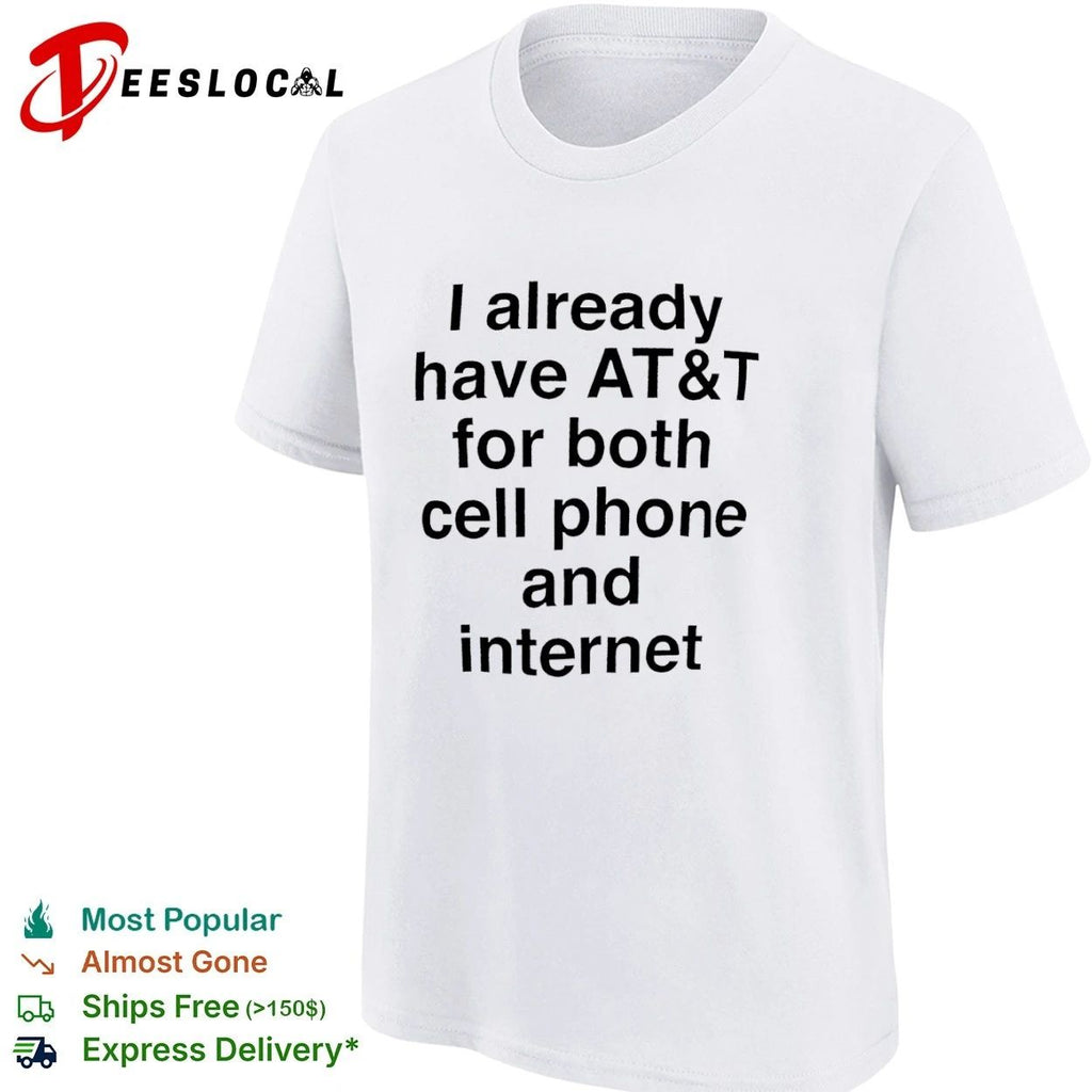 I Already Have AT and T for Both Cell Phone and Internet T-shirt