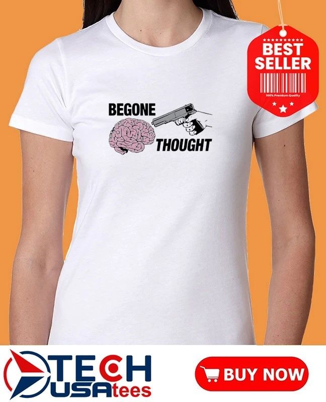 Begone thought shirt