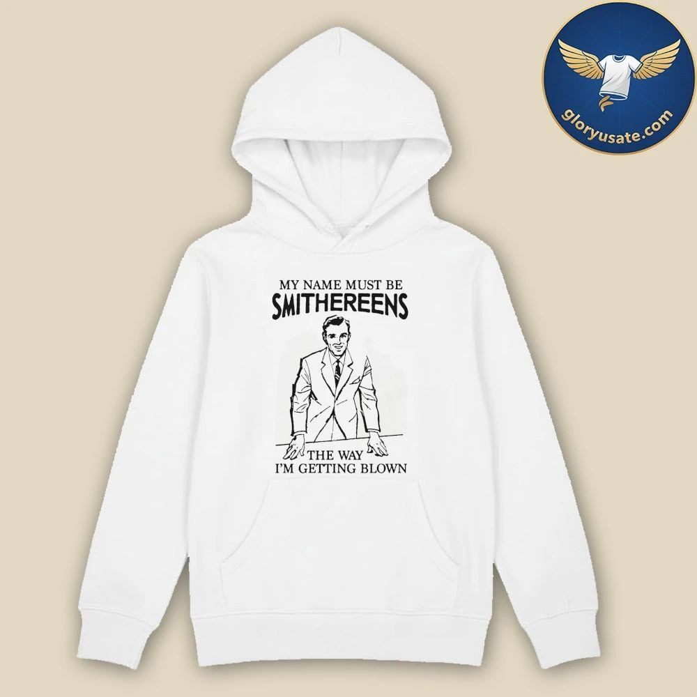 My Name Must Be Smithereens The Way I’m Getting Blown Shirt