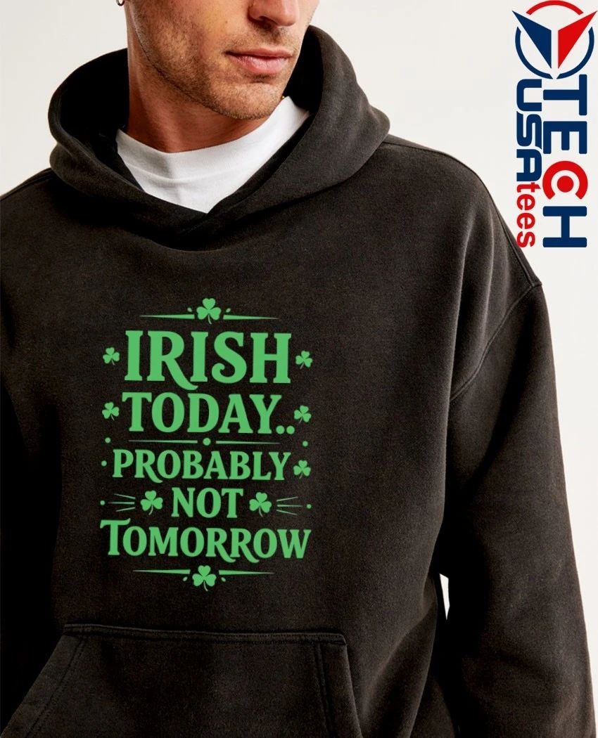 Irish today probably not tomorrow St. Patrick’s Day shirt