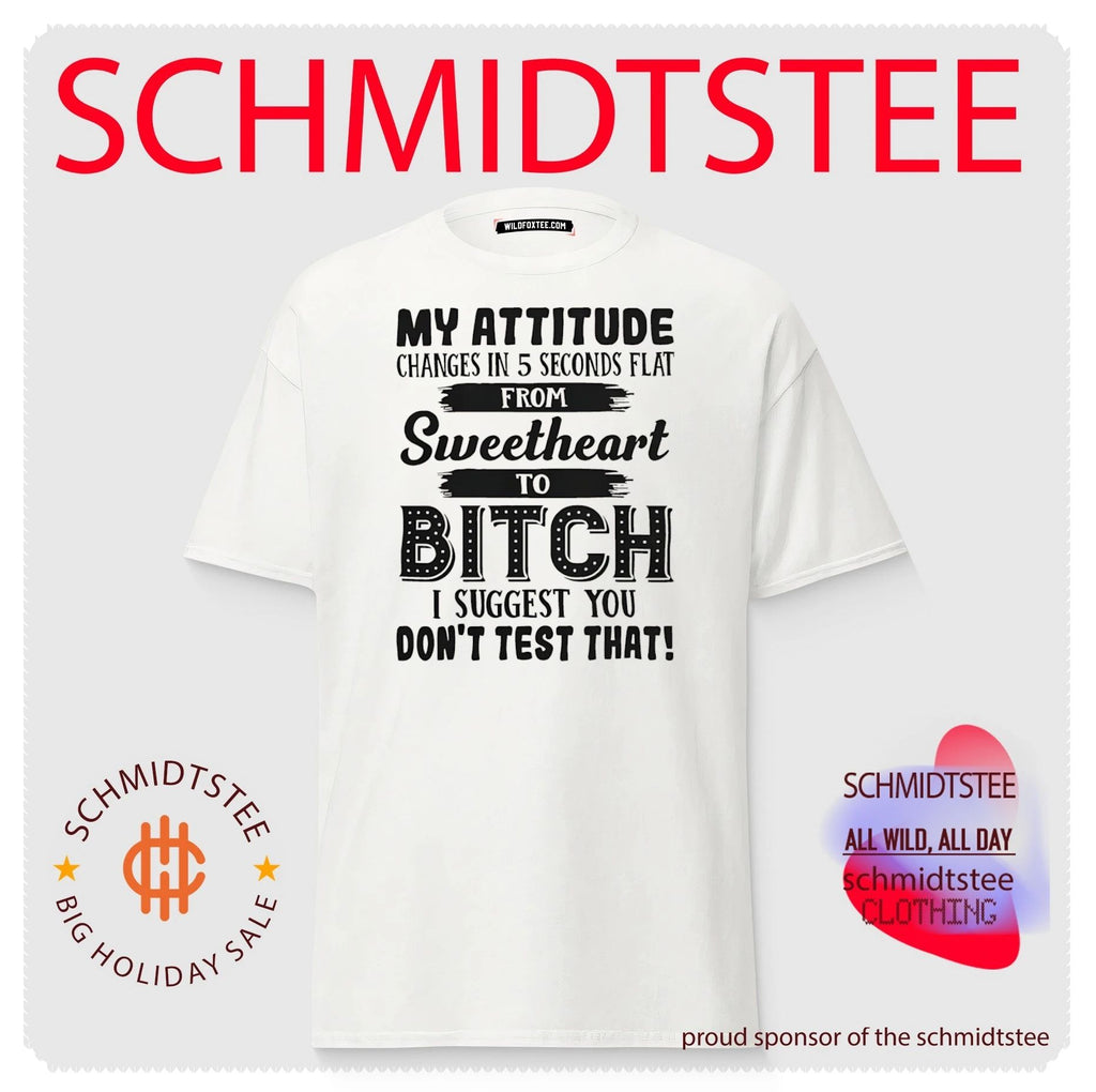 My attitude changes in 5 seconds flat from sweetheart to bitch I suggest you don’t test that shirt