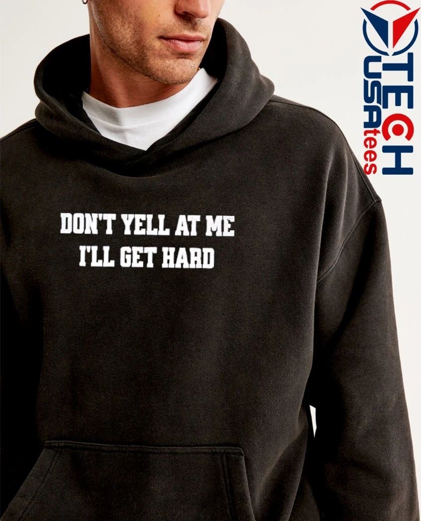 Don’t yell at me I’ll get hard T-shirt