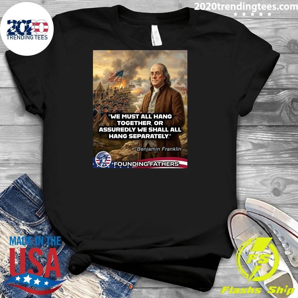 We Must All Hang Together, Or Assuredly We Shall All Hang Separately Benjamin Franklin Shirt