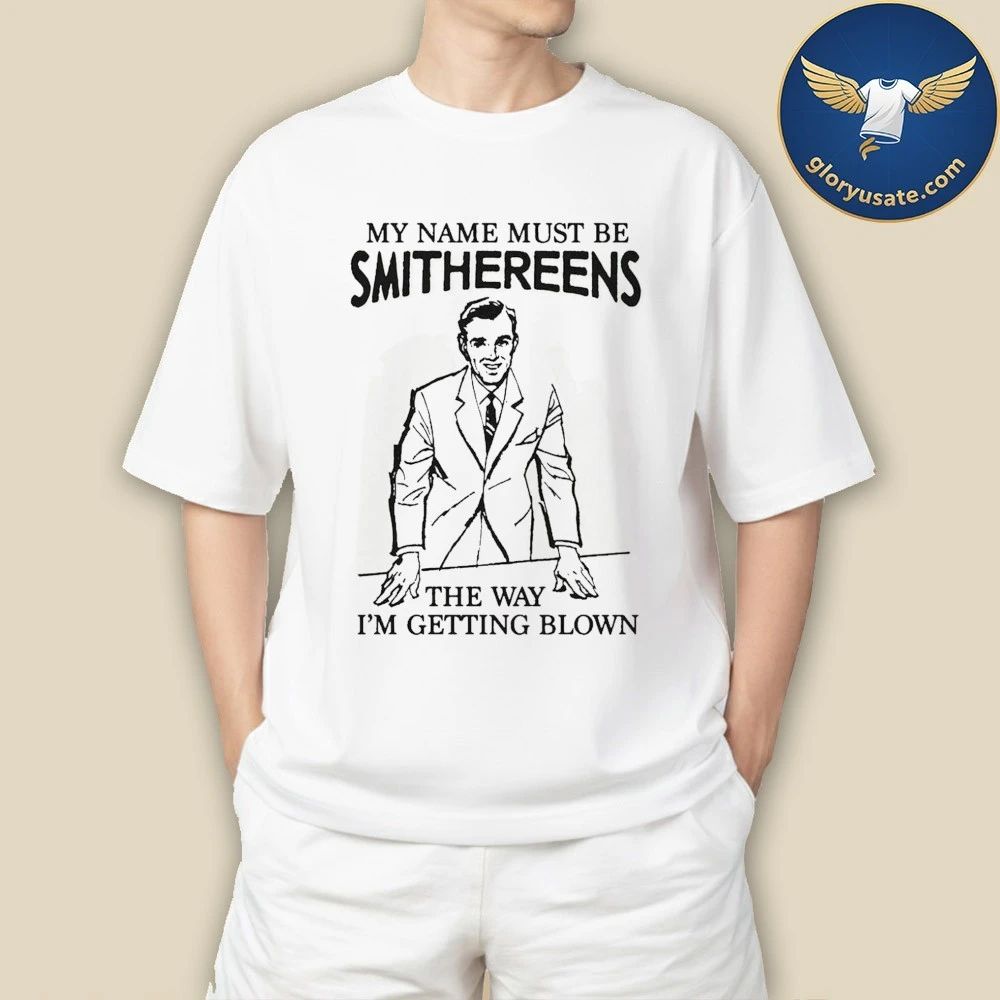 My Name Must Be Smithereens The Way I’m Getting Blown Shirt