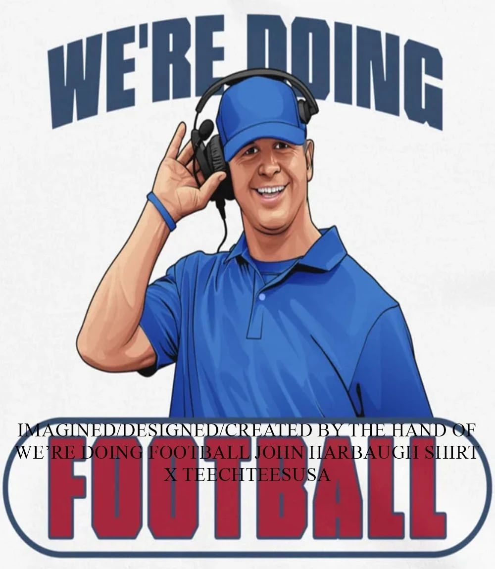 We’re doing football John Harbaugh shirt