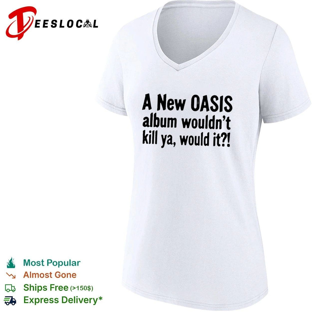 A New Oasis Album Wouldn’t Kill Ya Would It T-shirt