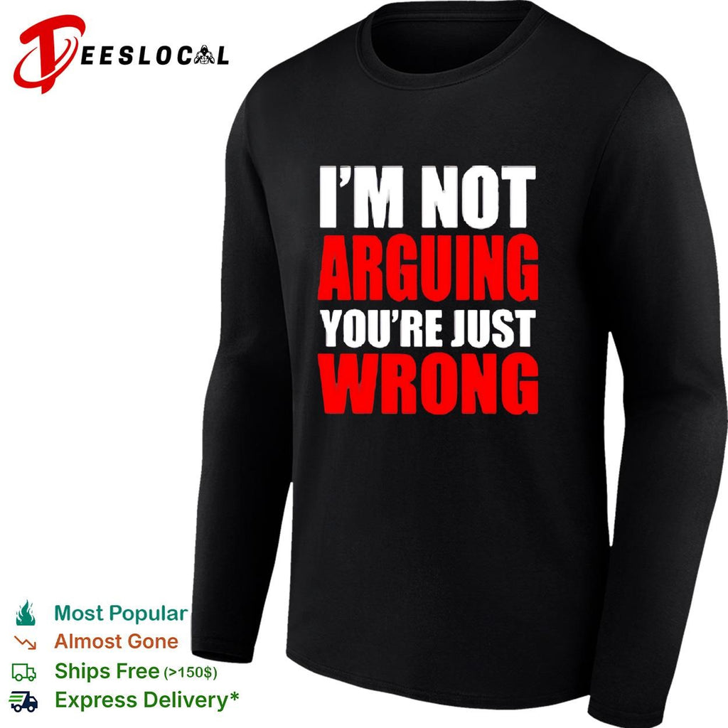 I’m Not Arguing You’re Just Wrong shirt
