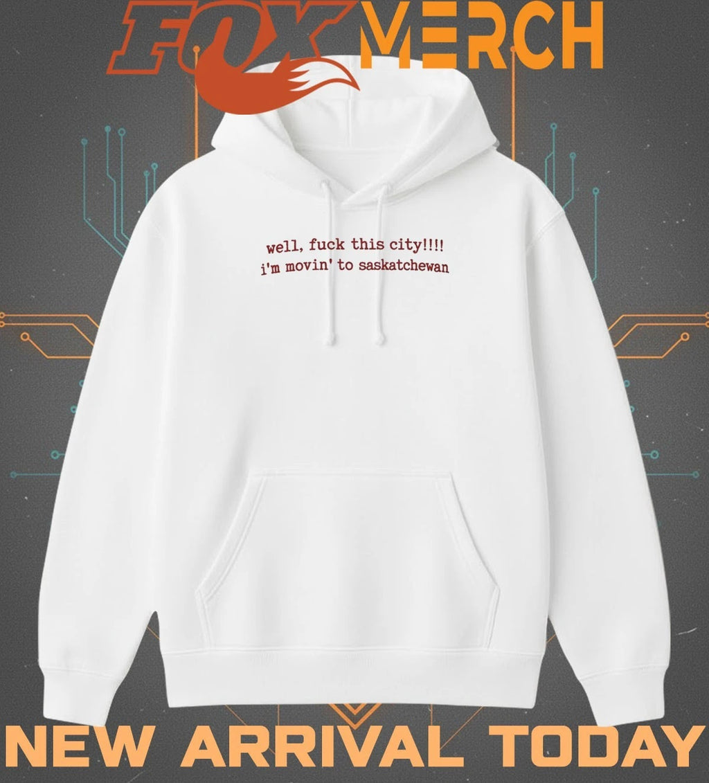 Well fuck this city Im moving to saskatchewan t-shirt