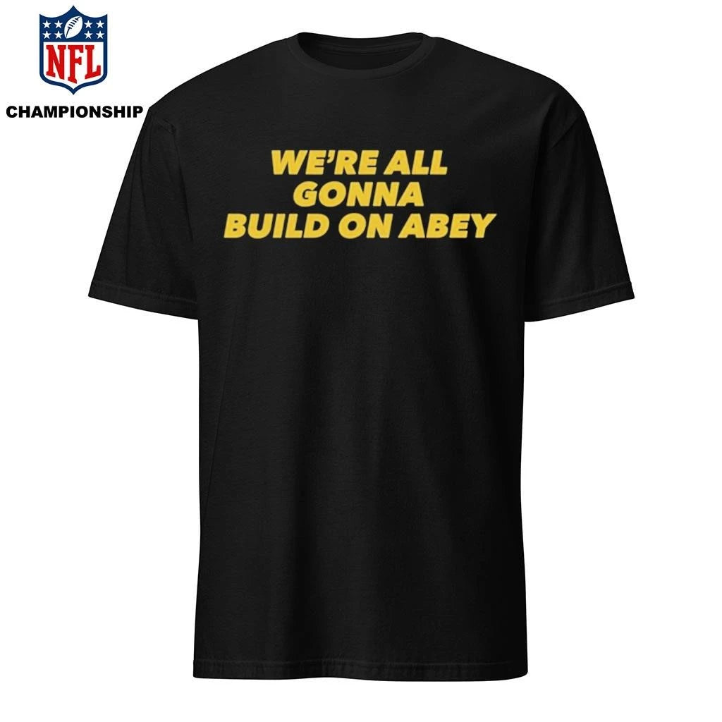 We’re All Gonna Build On Abey Shirt