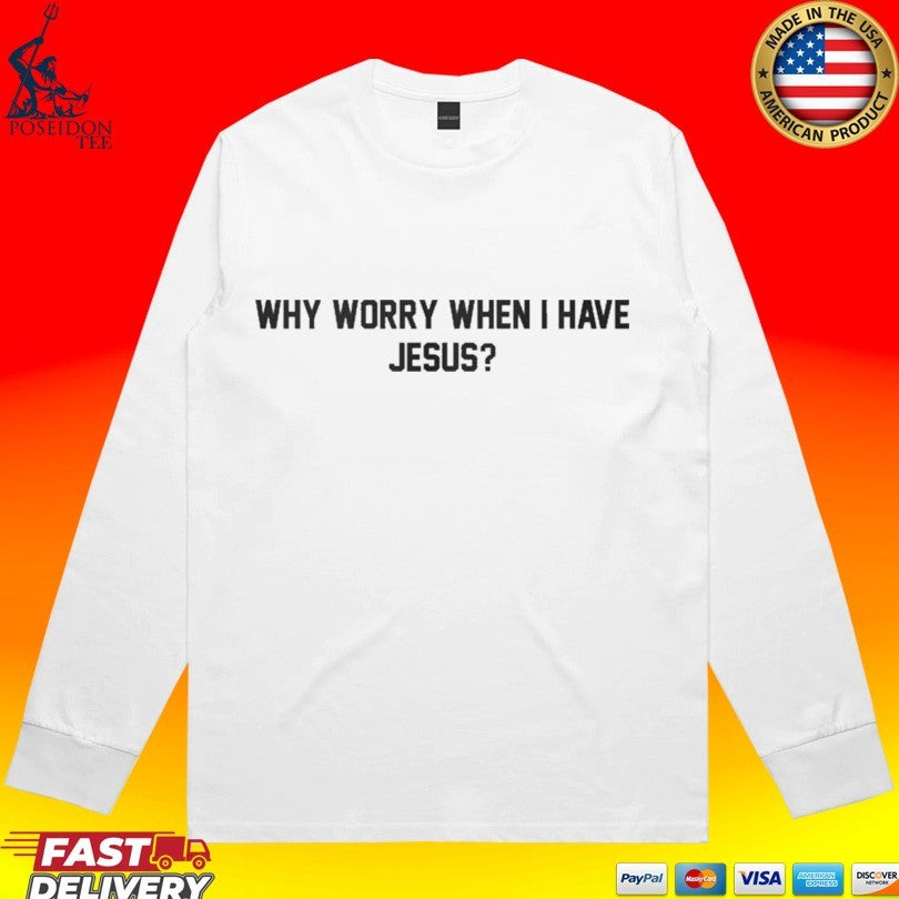 Why Worry When I Have Jesus T-shirt