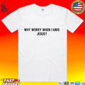 Why Worry When I Have Jesus T-shirt