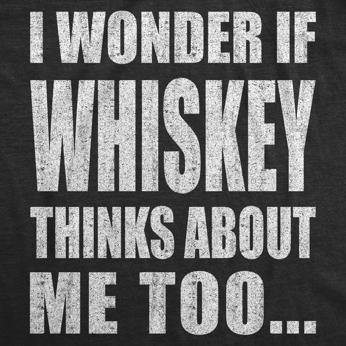 I Wonder If Whiskey Thinks About Me Too Men's T Shirt