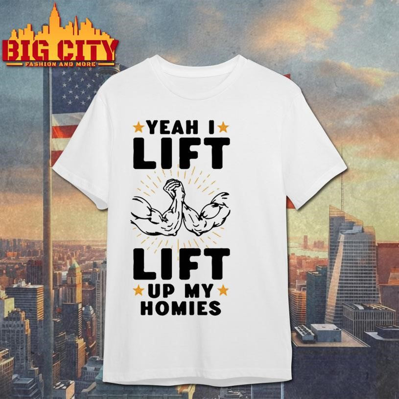 yeah i lift lift up my homies shirt