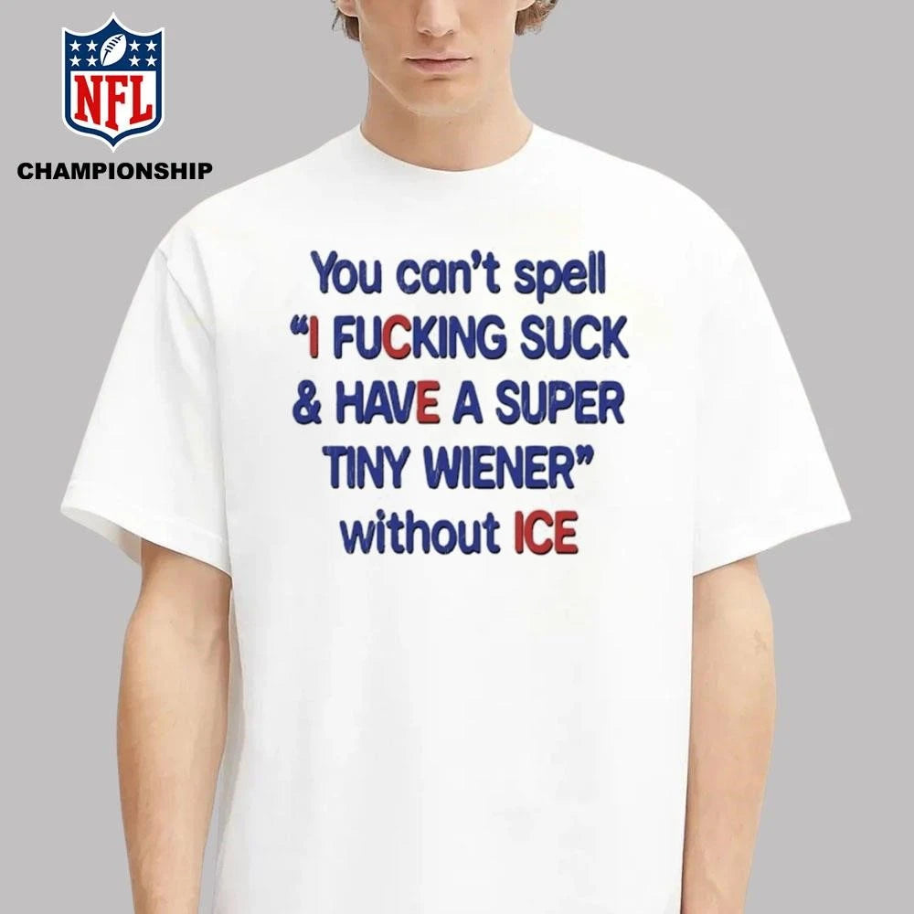 You Can’t Spell I Fucking Suck And Have A Super Tiny Wierner Without ICE Shirt