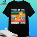 You’re An Idiot Mystery Solved Shirt