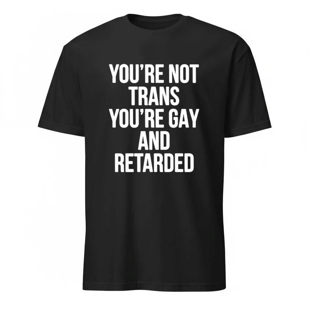 You’re Not Trans You’re Gay And Retarded Shirt
