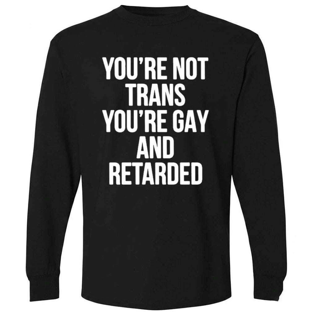 You’re Not Trans You’re Gay And Retarded Shirt