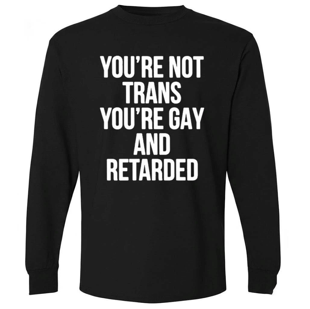 You’re Not Trans You’re Gay And Retarded Shirt